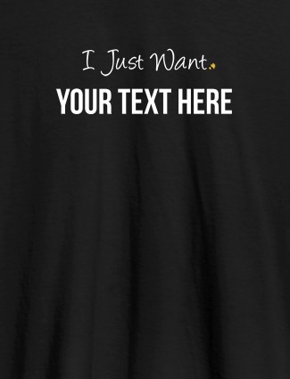 I Just Want with your Text On Black Color Customized Mens T-Shirt