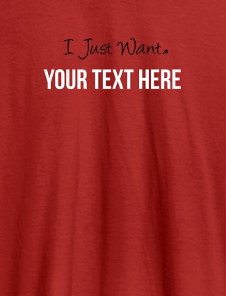 I Just Want with your Text On Red Color Customized Mens T-Shirt