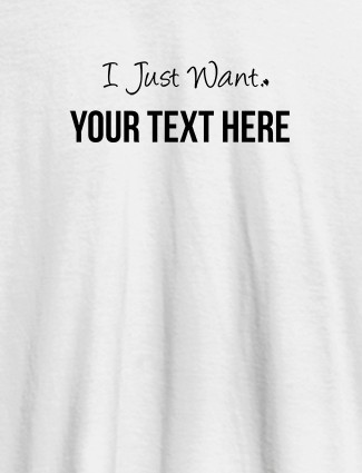 I Just Want with your Text On White Color Customized Mens T-Shirt