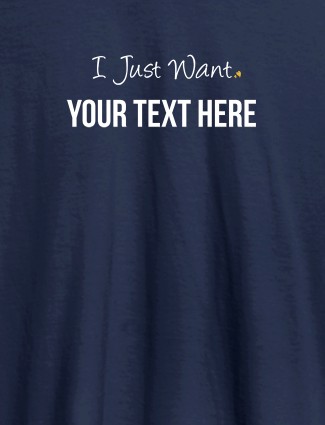 I Just Want with your Text On Navy Blue Color Customized Women Tees