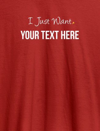 I Just Want with your Text On Red Color Customized Women Tees